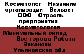 Косметолог › Название организации ­ Вельвет, ООО › Отрасль предприятия ­ Косметология › Минимальный оклад ­ 35 000 - Все города Работа » Вакансии   . Ульяновская обл.,Барыш г.